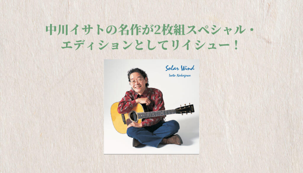中川イサトの名作が2枚組CD『Solar Wind』Special Editionとしてリイシュー！